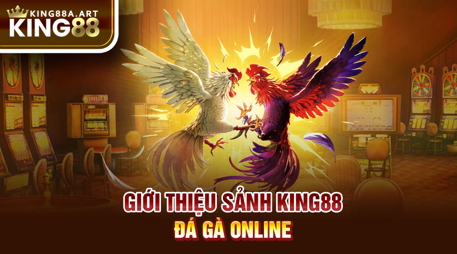 Giới thiệu sảnh đá gà King88 online