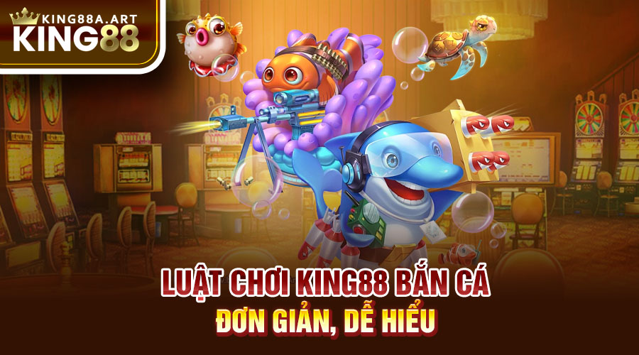 Luật chơi bắn cá King88  đơn giản, dễ hiểu