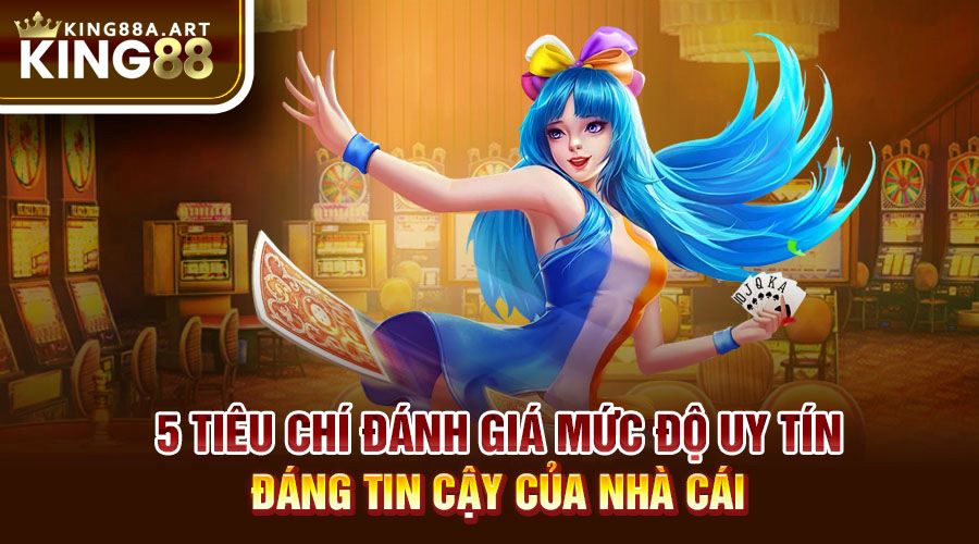 5 tiêu chí đánh giá mức độ uy tín, đáng tin cậy của nhà cái