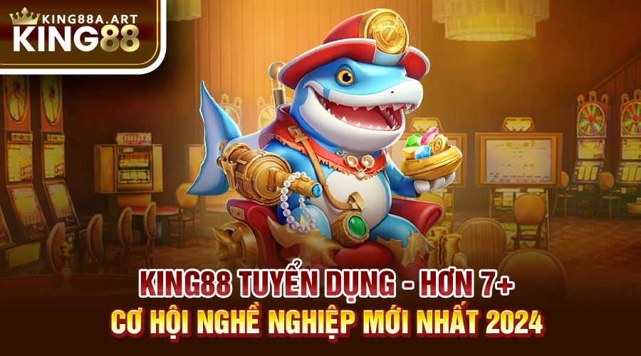 King88 tuyển Dụng Hơn 7+ Vị Trí Nghề Nghiệp