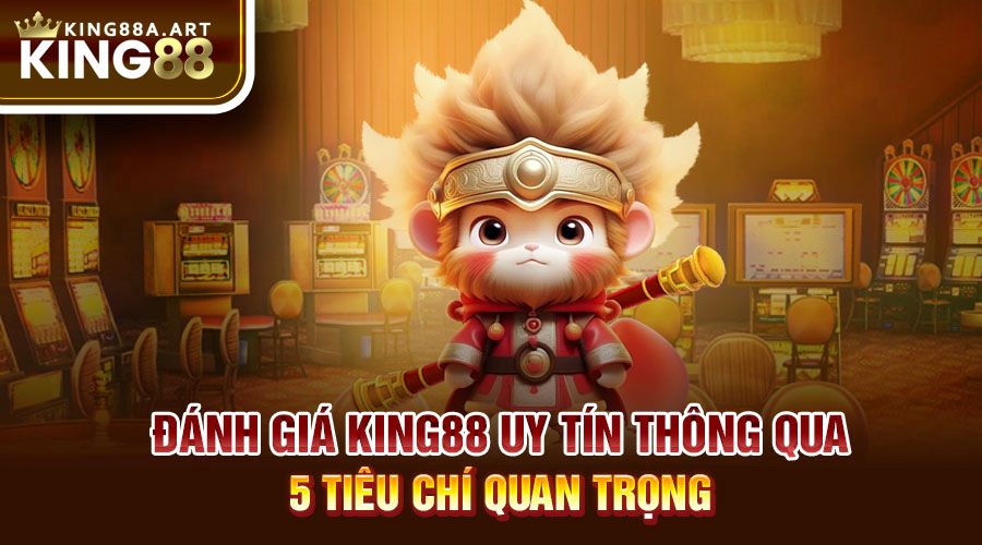 Đánh giá King88 uy tín thông qua 5 tiêu chí quan trọng