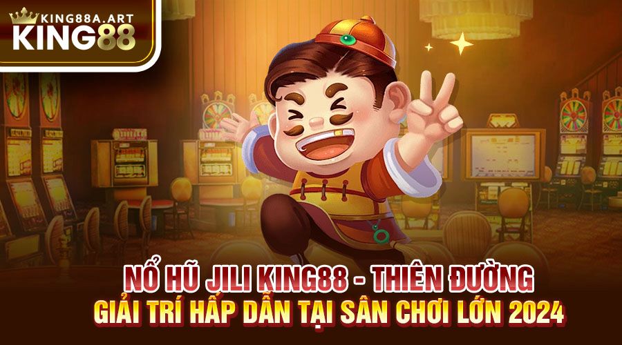 Nổ Hũ Jili King88 Thiên Đường Giải Trí 2024